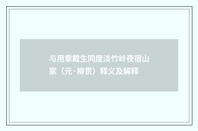 与用章戴生同度淡竹岭夜宿山家（元·柳贯）释义及解释