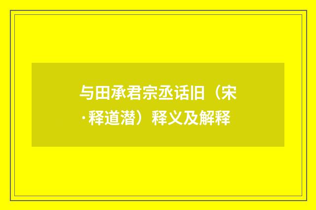 与田承君宗丞话旧（宋·释道潜）释义及解释