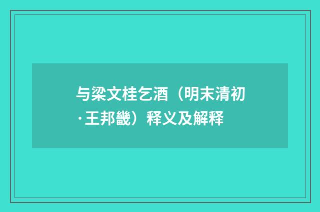 与梁文桂乞酒（明末清初·王邦畿）释义及解释