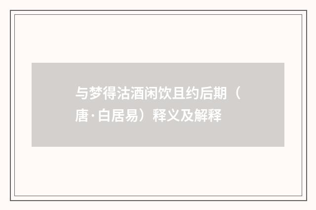 与梦得沽酒闲饮且约后期（唐·白居易）释义及解释