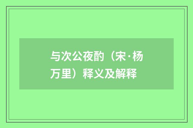 与次公夜酌（宋·杨万里）释义及解释