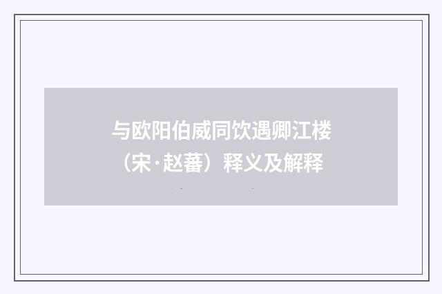 与欧阳伯威同饮遇卿江楼（宋·赵蕃）释义及解释