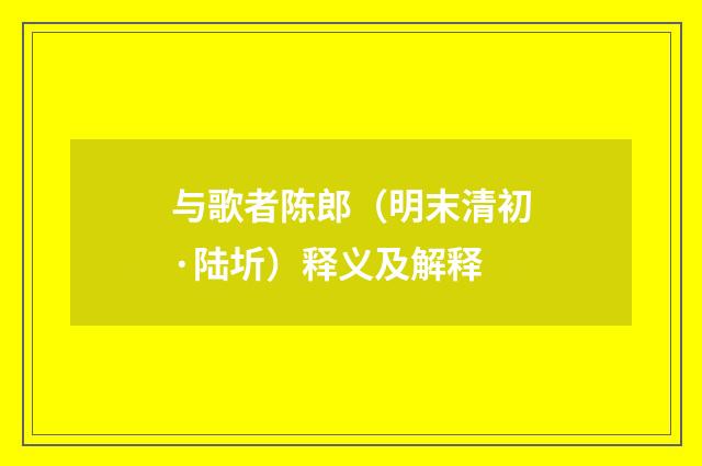 与歌者陈郎（明末清初·陆圻）释义及解释