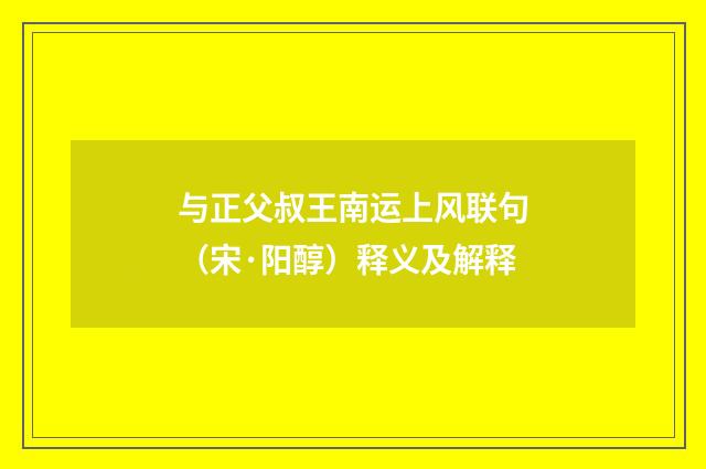 与正父叔王南运上风联句（宋·阳醇）释义及解释