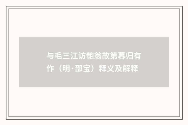 与毛三江访匏翁故第暮归有作（明·邵宝）释义及解释