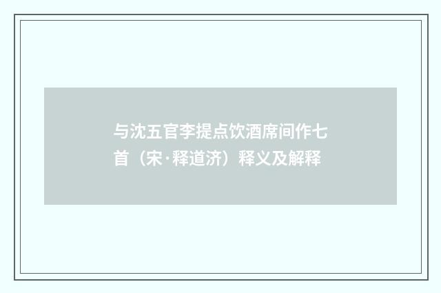 与沈五官李提点饮酒席间作七首（宋·释道济）释义及解释