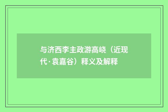 与济西李主政游高峣（近现代·袁嘉谷）释义及解释