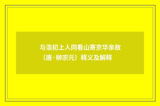 与浩初上人同看山寄京华亲故（唐·柳宗元）释义及解释