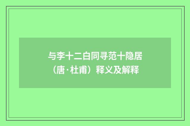 与李十二白同寻范十隐居（唐·杜甫）释义及解释