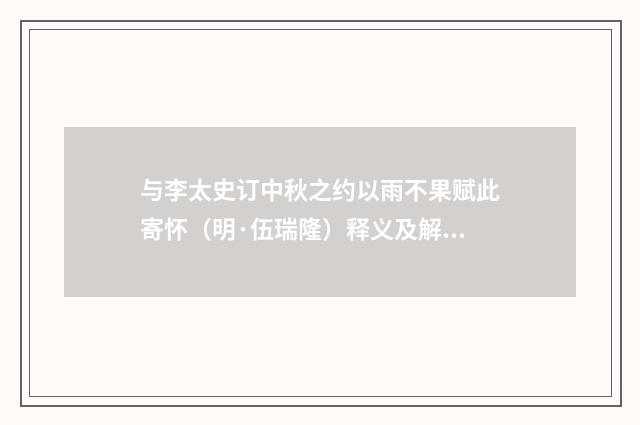 与李太史订中秋之约以雨不果赋此寄怀（明·伍瑞隆）释义及解释