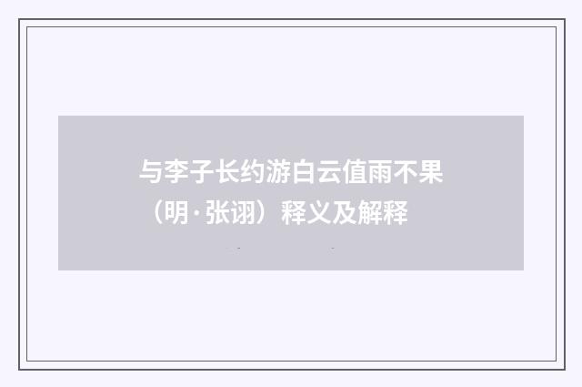 与李子长约游白云值雨不果（明·张诩）释义及解释