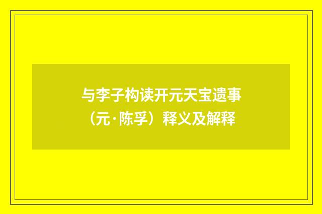 与李子构读开元天宝遗事（元·陈孚）释义及解释
