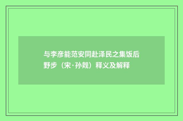 与李彦能范安同赴泽民之集饭后野步（宋·孙觌）释义及解释