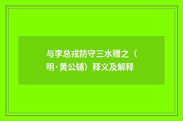 与李总戎防守三水赠之（明·黄公辅）释义及解释