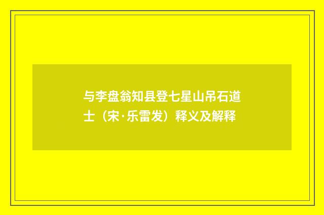 与李盘翁知县登七星山吊石道士（宋·乐雷发）释义及解释