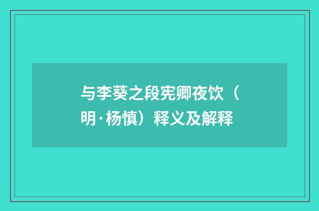 与李葵之段宪卿夜饮（明·杨慎）释义及解释