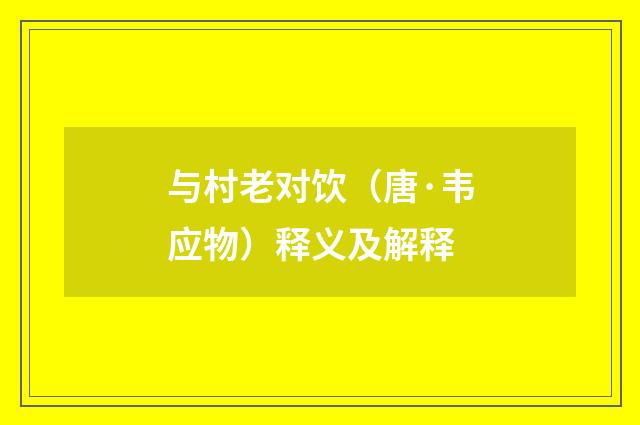 与村老对饮（唐·韦应物）释义及解释
