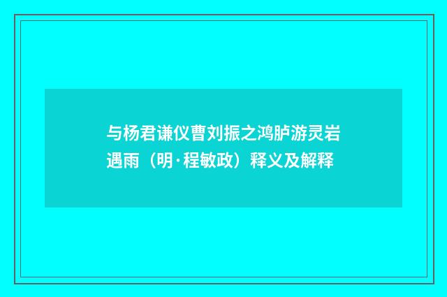 与杨君谦仪曹刘振之鸿胪游灵岩遇雨（明·程敏政）释义及解释
