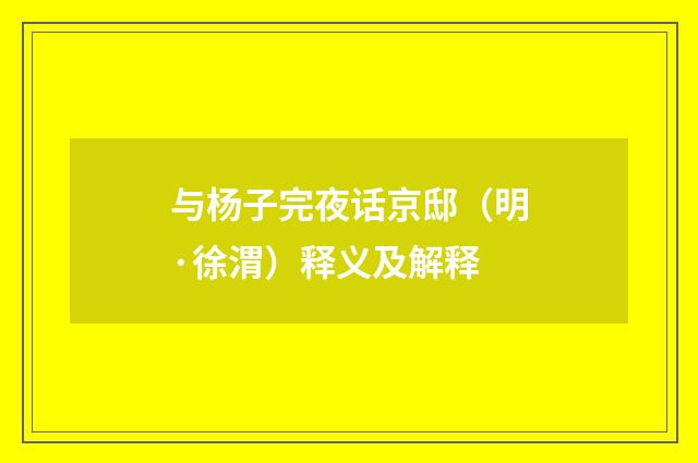 与杨子完夜话京邸（明·徐渭）释义及解释