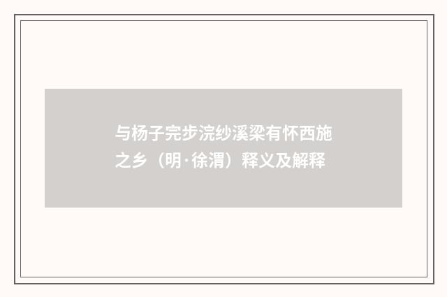 与杨子完步浣纱溪梁有怀西施之乡（明·徐渭）释义及解释