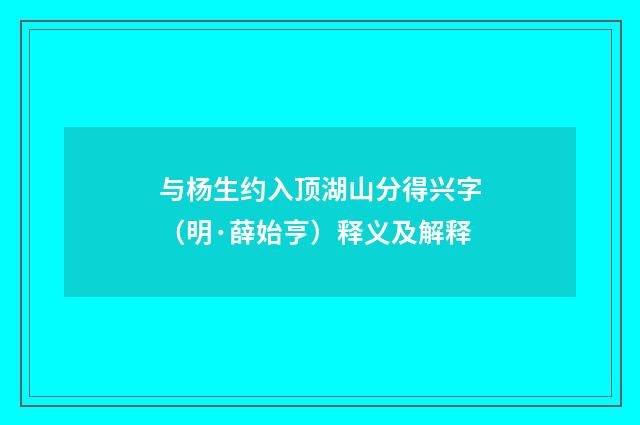 与杨生约入顶湖山分得兴字（明·薛始亨）释义及解释