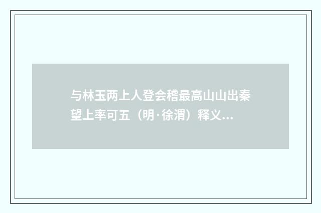 与林玉两上人登会稽最高山山出秦望上率可五（明·徐渭）释义及解释