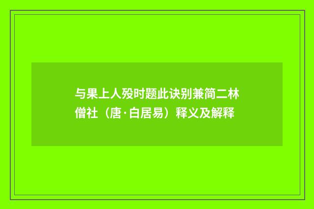 与果上人殁时题此诀别兼简二林僧社（唐·白居易）释义及解释