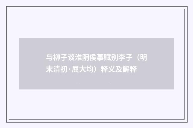 与柳子谈淮阴侯事赋别李子（明末清初·屈大均）释义及解释