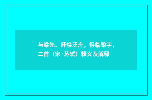 与梁先、舒焕泛舟，得临酿字，二首（宋·苏轼）释义及解释