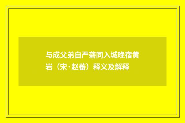 与成父弟自严砻同入城晚宿黄岩（宋·赵蕃）释义及解释