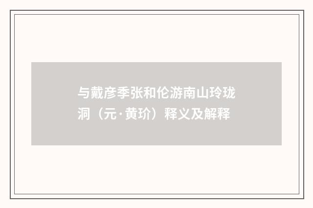与戴彦季张和伦游南山玲珑洞（元·黄玠）释义及解释