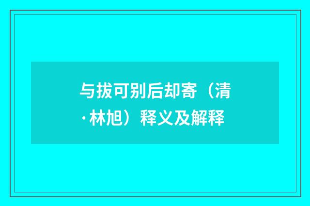 与拔可别后却寄（清·林旭）释义及解释