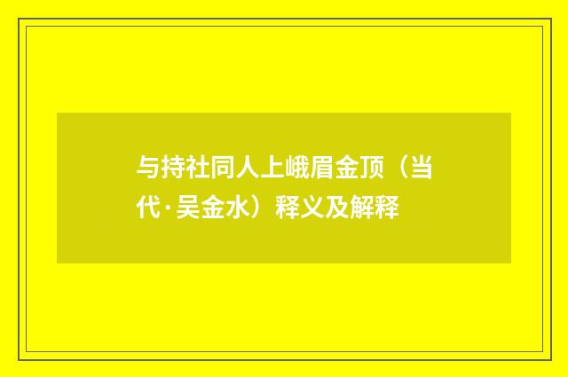 与持社同人上峨眉金顶（当代·吴金水）释义及解释