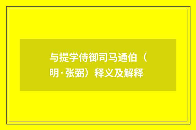 与提学侍御司马通伯（明·张弼）释义及解释