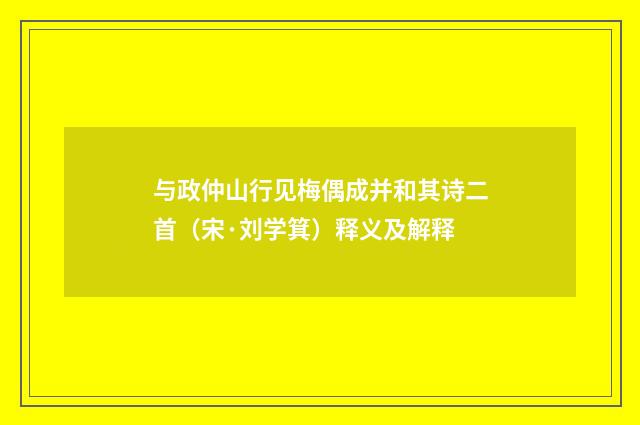 与政仲山行见梅偶成并和其诗二首（宋·刘学箕）释义及解释