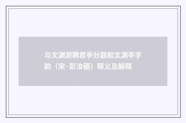 与文渊游聘君亭分题和文渊亭字韵（宋·彭汝砺）释义及解释