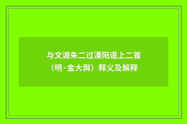 与文源朱二过溧阳道上二首（明·金大舆）释义及解释