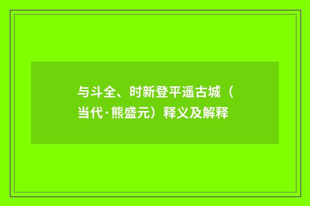 与斗全、时新登平遥古城（当代·熊盛元）释义及解释