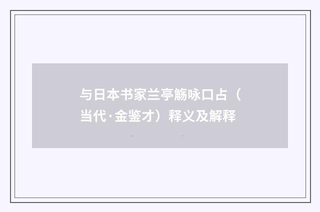 与日本书家兰亭觞咏口占（当代·金鉴才）释义及解释