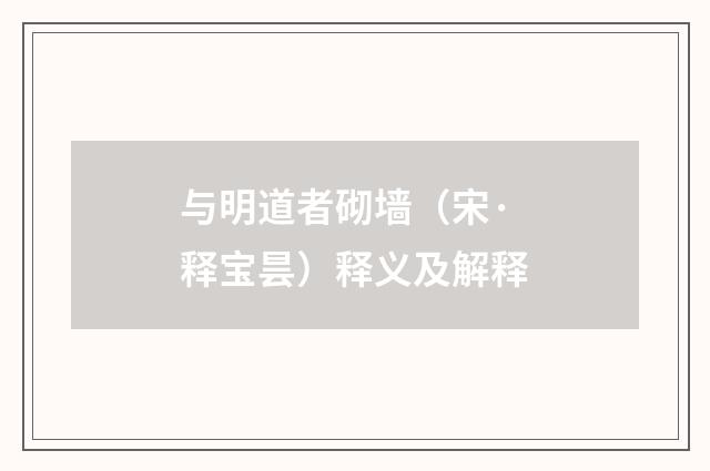 与明道者砌墙（宋·释宝昙）释义及解释