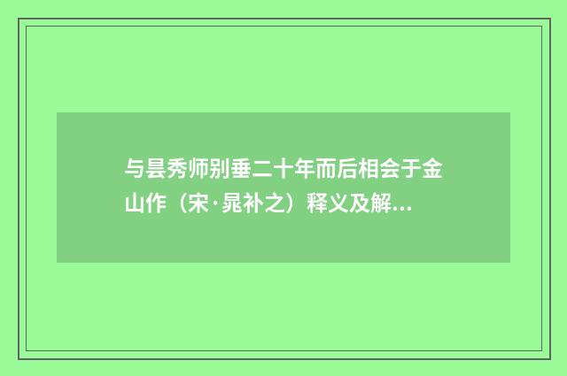 与昙秀师别垂二十年而后相会于金山作（宋·晁补之）释义及解释