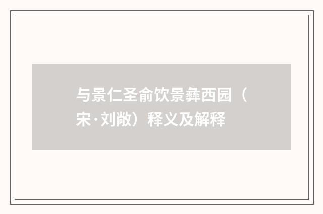 与景仁圣俞饮景彝西园（宋·刘敞）释义及解释