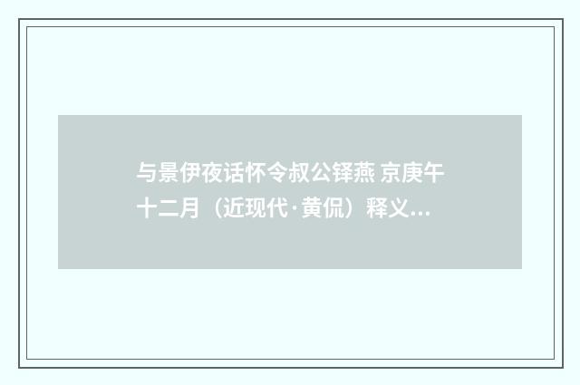 与景伊夜话怀令叔公铎燕 京庚午十二月（近现代·黄侃）释义及解释