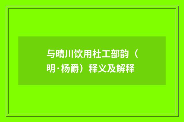 与晴川饮用杜工部韵（明·杨爵）释义及解释