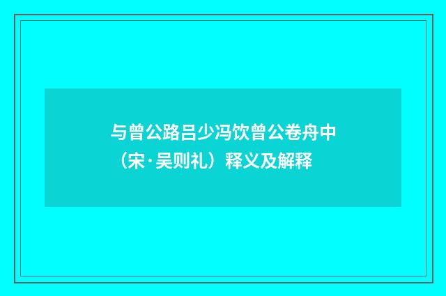 与曾公路吕少冯饮曾公卷舟中（宋·吴则礼）释义及解释