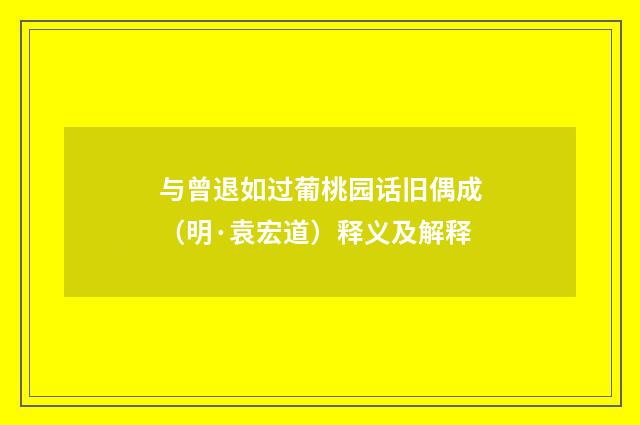 与曾退如过葡桃园话旧偶成（明·袁宏道）释义及解释