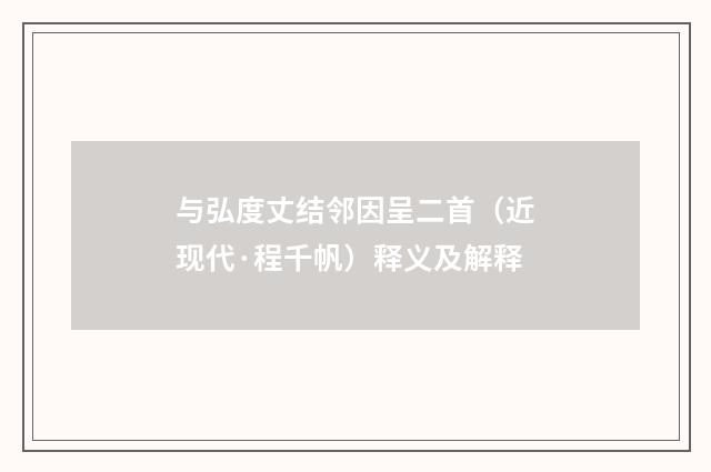 与弘度丈结邻因呈二首（近现代·程千帆）释义及解释