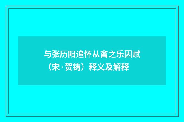 与张历阳追怀从禽之乐因赋（宋·贺铸）释义及解释