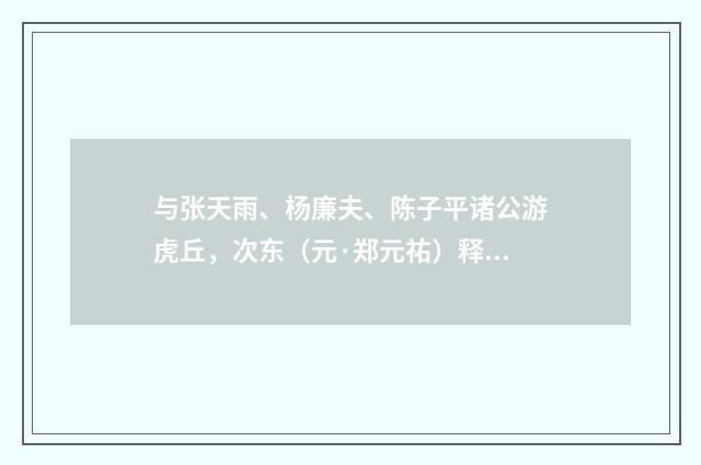 与张天雨、杨廉夫、陈子平诸公游虎丘，次东（元·郑元祐）释义及解释