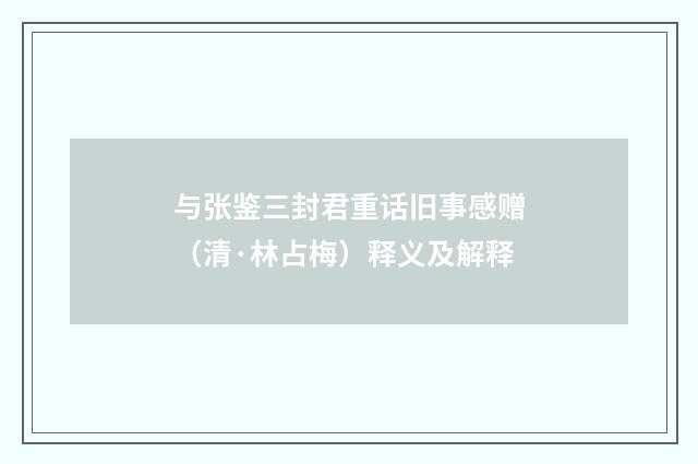 与张鉴三封君重话旧事感赠（清·林占梅）释义及解释